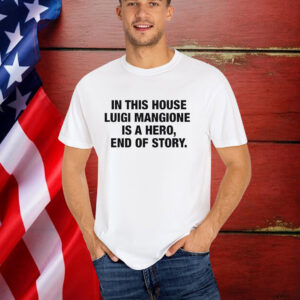 In This House Luigi Mangione Is A Hero, End Of Story T-Shirt