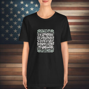 Katy Nichole I’m Standing In Confidence That Even Though I Can’t My God Can T-Shirt