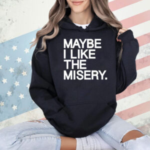 Maybe I like the misery Shirt