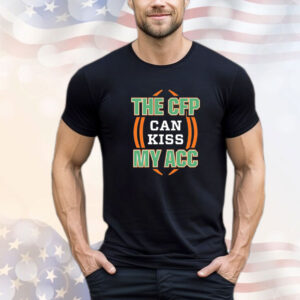 Miami Hurricanes the CFP can kiss my ACC T-Shirt