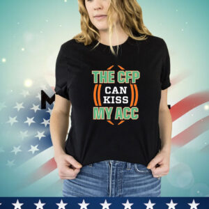 Miami Hurricanes the CFP can kiss my ACC T-Shirt