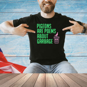 Pigeons are poems about garbage Shirt