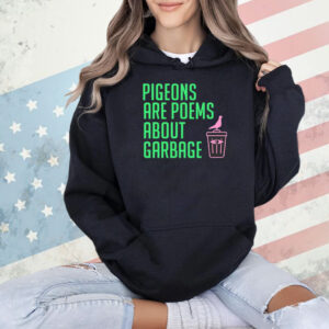 Pigeons are poems about garbage Shirt