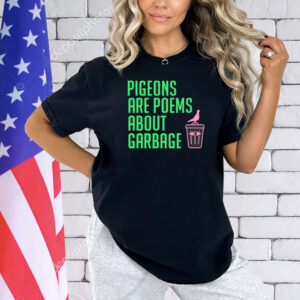 Pigeons are poems about garbage Shirt