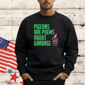 Pigeons are poems about garbage Shirt