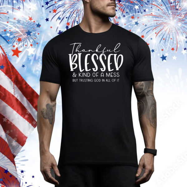 Thankful blessed and kind of a mess but trusting god in all of it Tee Shirt