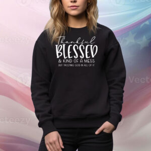 Thankful blessed and kind of a mess but trusting god in all of it Tee Shirt