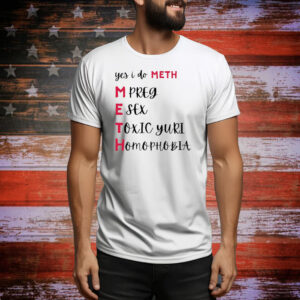 Yes i do meth mpreg esex toxic yuri homophobia Tee Shirt