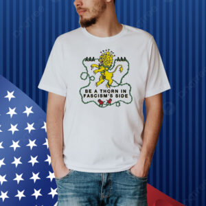 Be A Thorn In Fascism’s Side Shirt