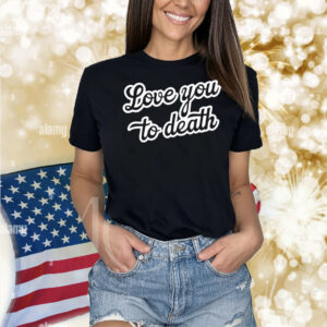 Chuckle Sandwich Love You To Death Shirt