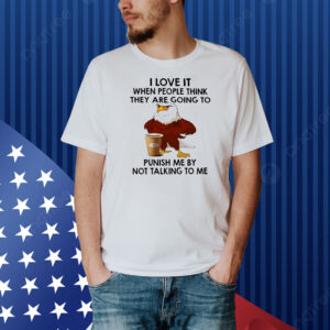 Eagle I love it when people think they are going to punish me by not talking to me Shirt