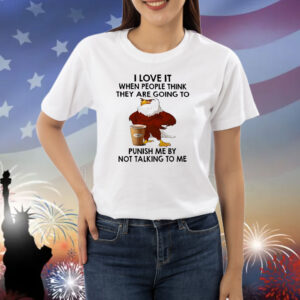 Eagle I love it when people think they are going to punish me by not talking to me Shirt