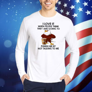 Eagle I love it when people think they are going to punish me by not talking to me Shirt
