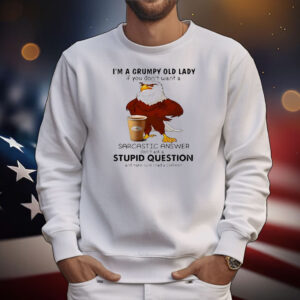 Eagle I’m a grumpy old lady if you don’t want a sarcastic answer don’t ask a stupid quesstion T-Shirt