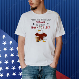 Eagle people said follow your dreams so I went back to sleep Shirt