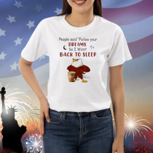 Eagle people said follow your dreams so I went back to sleep Shirt