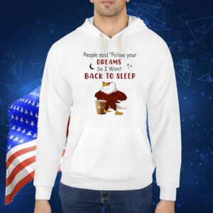 Eagle people said follow your dreams so I went back to sleep Shirt