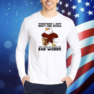Eagle sometimes I just don’t like people they make me wanna say bad words Shirt