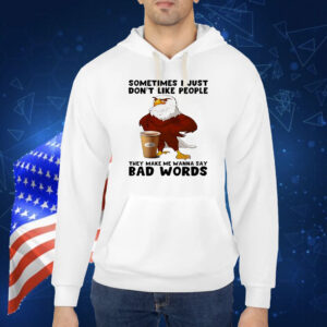 Eagle sometimes I just don’t like people they make me wanna say bad words Shirt