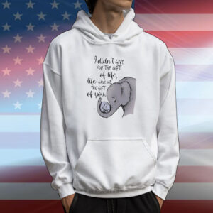 Elephant I didn’t give you the gift of life life gave me the gift of you T-Shirt