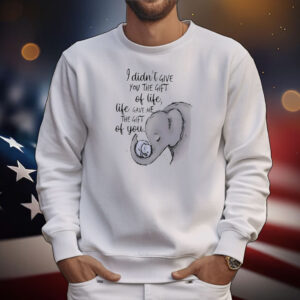 Elephant I didn’t give you the gift of life life gave me the gift of you T-Shirt