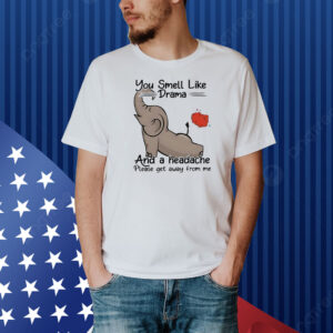 Elephant you smell like drama and a headache Shirt