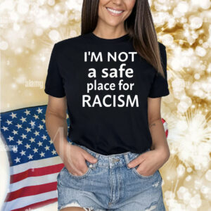 I’m Not A Safe Place For Racism Shirt