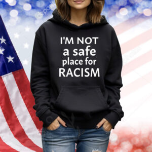 I’m Not A Safe Place For Racism Shirt