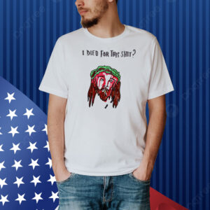 Jesus I died for this shit Shirt