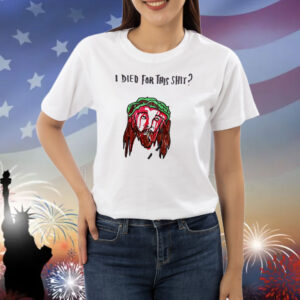 Jesus I died for this shit Shirt