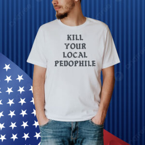 Kill Your Local Pedophile Shirt