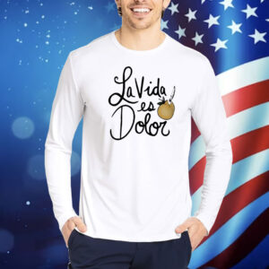 La Vida es dolor Shirt