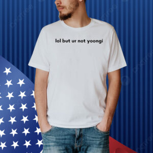 Lol But Ur Not Yoongi Shirt
