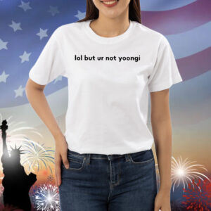 Lol But Ur Not Yoongi Shirt