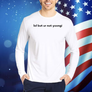 Lol But Ur Not Yoongi Shirt