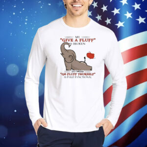 My give a fluff is broken but my go fluff yourself is fully functional elephant Shirt