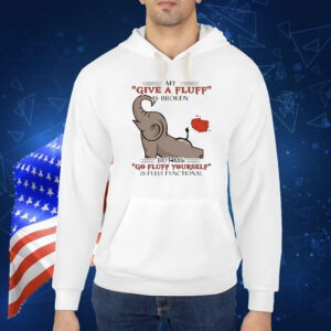 My give a fluff is broken but my go fluff yourself is fully functional elephant Shirt