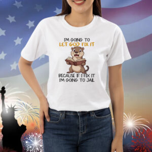 Otter I’m going to let god fix it beause if I fix it I’m going to jail Shirt