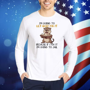 Otter I’m going to let god fix it beause if I fix it I’m going to jail Shirt