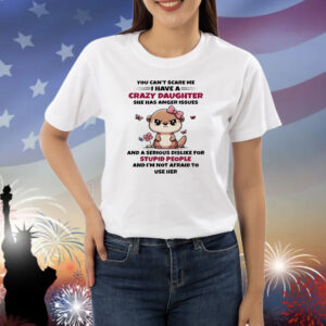 Otter you can’t scare me I have crazy daughter she has anger issues Shirt