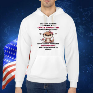 Otter you can’t scare me I have crazy daughter she has anger issues Shirt