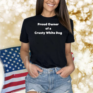 Proud Owner Of A Crusty White Dog Shirt
