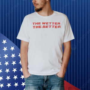 The wetter the better Shirt