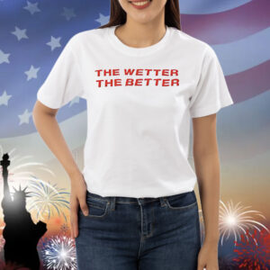 The wetter the better Shirt