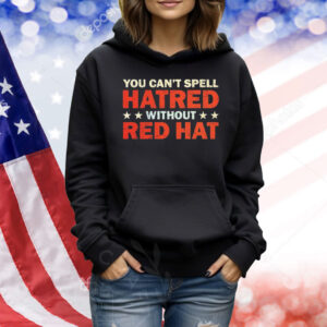 You can’t spell hatred without red hat Shirt