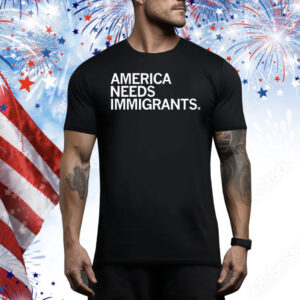 America Needs Immigrants Tee Shirt