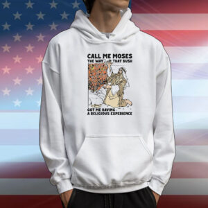 Call me moses the way that bush got me having a religious experience T-Shirt