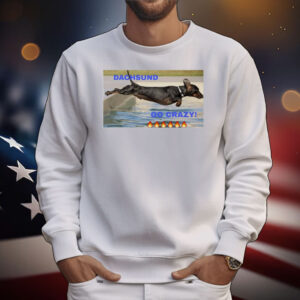 Dachshund dog go crazy T-Shirt