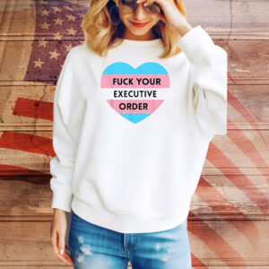 Fuck Your Executive Order Transgender Heart Tee Shirt