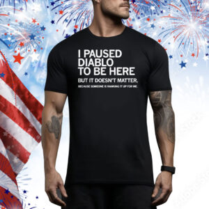 I Paused Diablo To Be Here But It Doesn’t Matter Because Someone Is Ranking It Up For Me Tee Shirt
